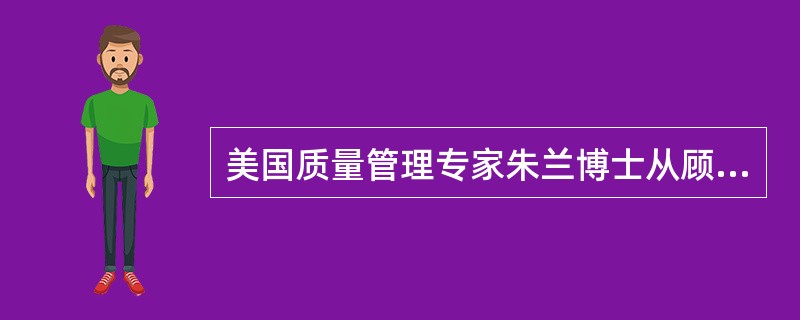 美国质量管理专家朱兰博士从顾客的角度出发，提出了著名的“适用性”观点。他指出，“