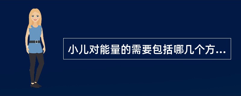 小儿对能量的需要包括哪几个方面？