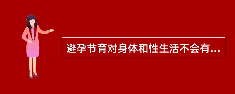 避孕节育对身体和性生活不会有影响。