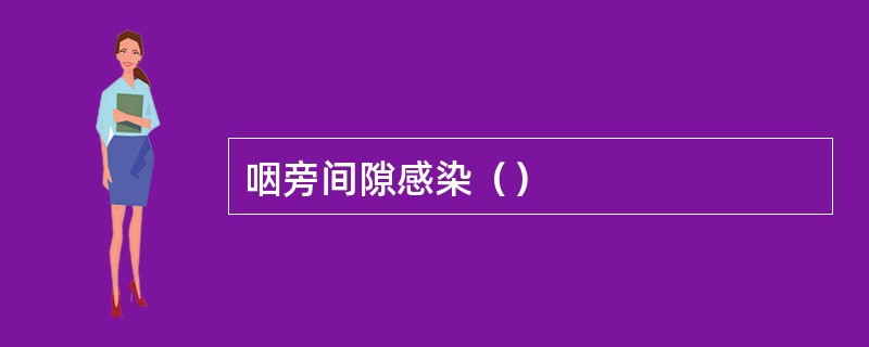 咽旁间隙感染（）