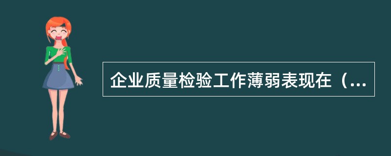 企业质量检验工作薄弱表现在（）。