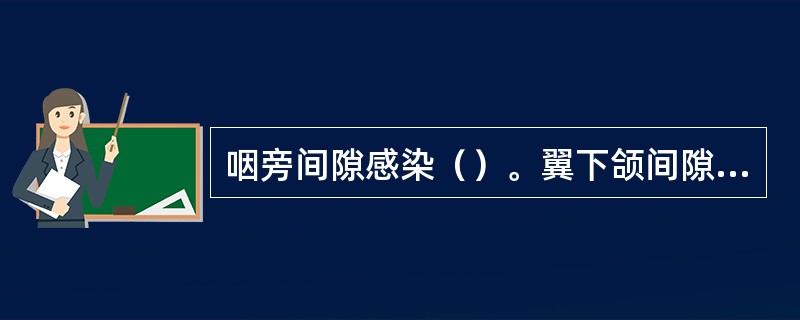 咽旁间隙感染（）。翼下颌间隙感染（）。颞深间隙感染（）。