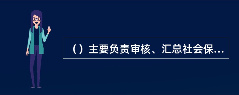 （）主要负责审核、汇总社会保险基金预决算草案，对收入户、支出户、财政专户内的社会