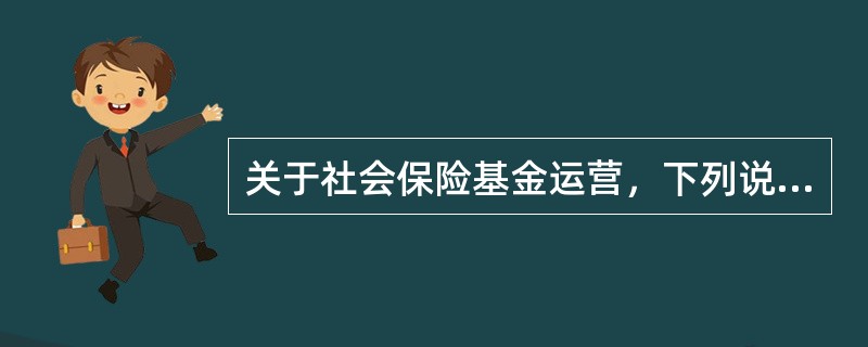 关于社会保险基金运营，下列说法错误的是（）。