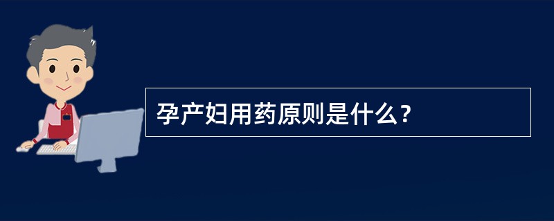 孕产妇用药原则是什么？