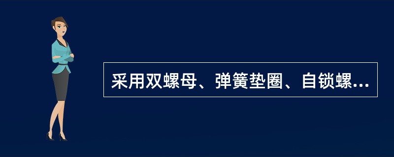 采用双螺母、弹簧垫圈、自锁螺母等防止紧固件松动的方法为（）