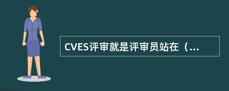 CVES评审就是评审员站在（）的立场上，对经过检验合格的产品质量进行检查和评审，