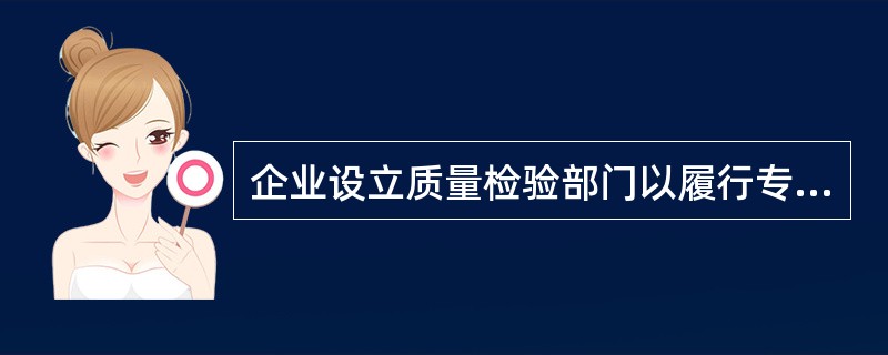 企业设立质量检验部门以履行专职检验职责，但这种做法实质上是一种（），因此企业应该