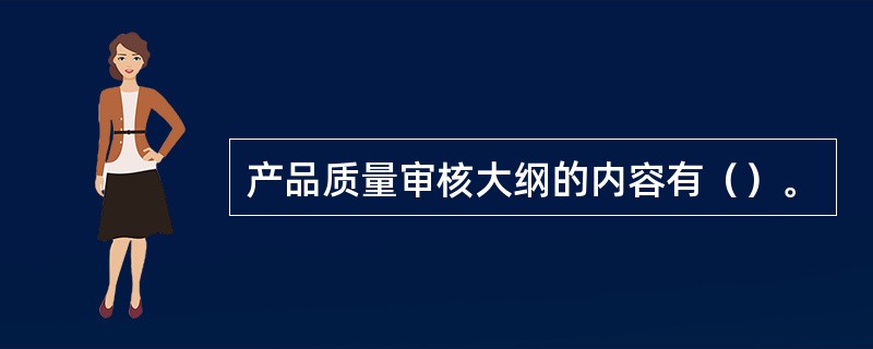 产品质量审核大纲的内容有（）。