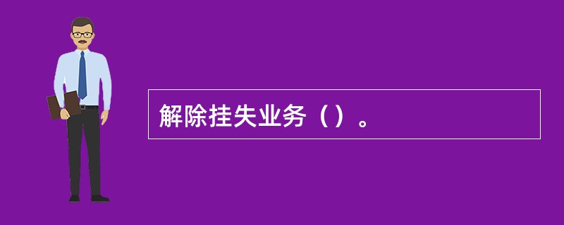 解除挂失业务（）。