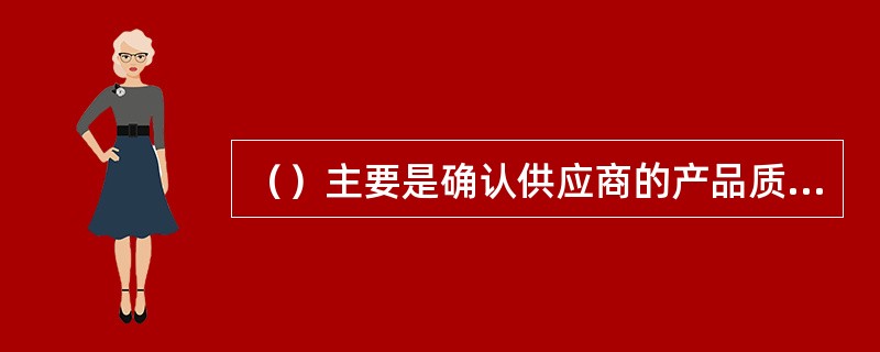 （）主要是确认供应商的产品质量，必要时还可以要求供应商改进产品质量以符合企业的要