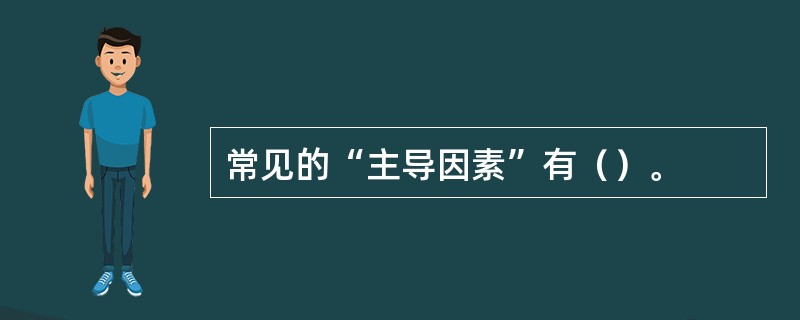 常见的“主导因素”有（）。