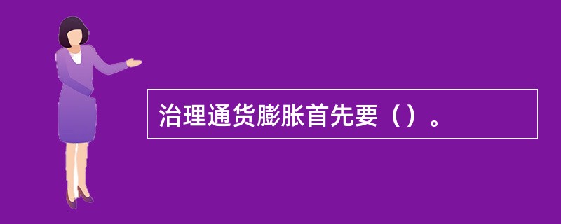 治理通货膨胀首先要（）。