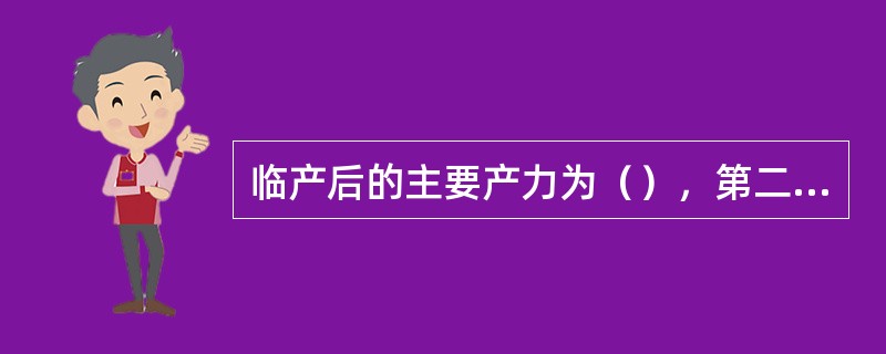 临产后的主要产力为（），第二产程中的重要辅助产力为（），协助胎头内旋及仰伸的产力