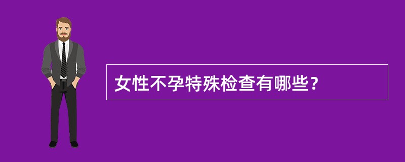 女性不孕特殊检查有哪些？