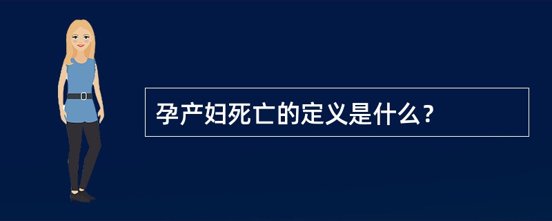 孕产妇死亡的定义是什么？