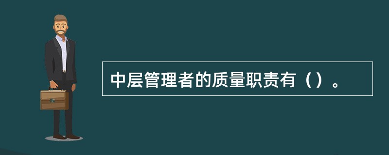 中层管理者的质量职责有（）。