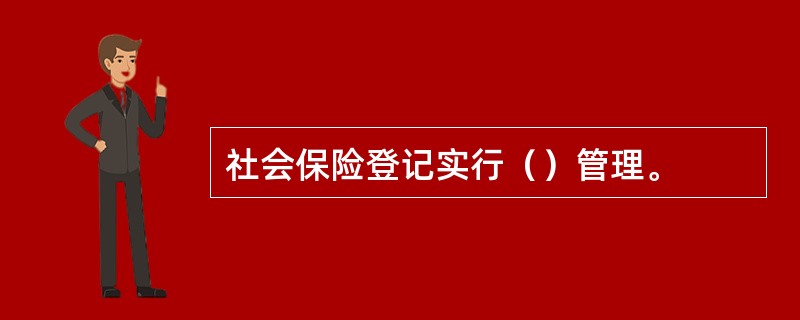 社会保险登记实行（）管理。