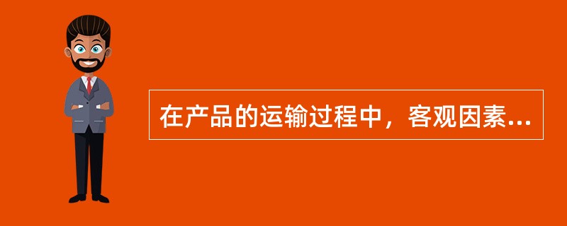 在产品的运输过程中，客观因素对产品质量的影响有（）。