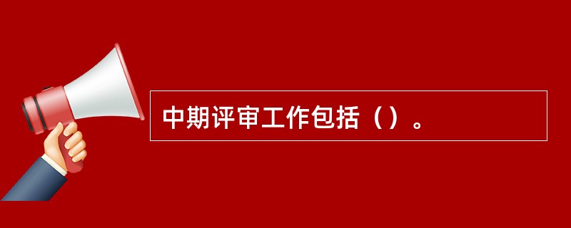 中期评审工作包括（）。