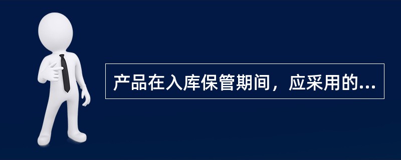 产品在入库保管期间，应采用的措施有（）。