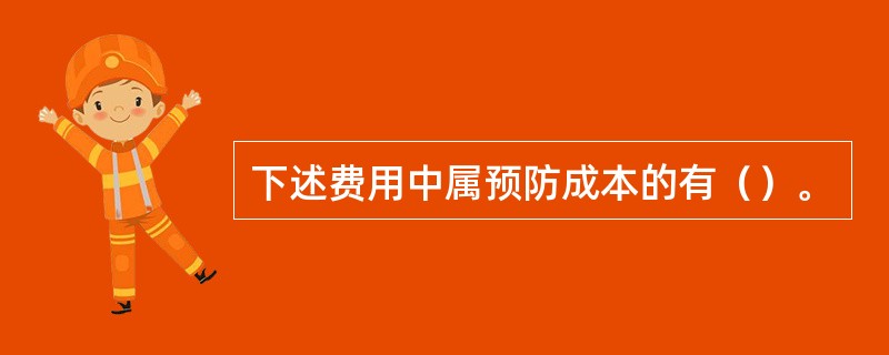 下述费用中属预防成本的有（）。