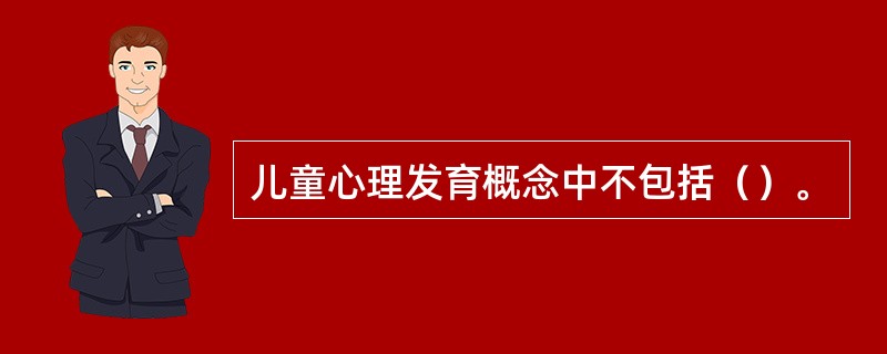 儿童心理发育概念中不包括（）。