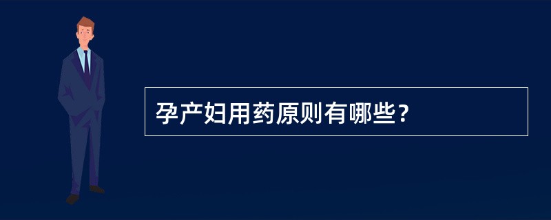 孕产妇用药原则有哪些？