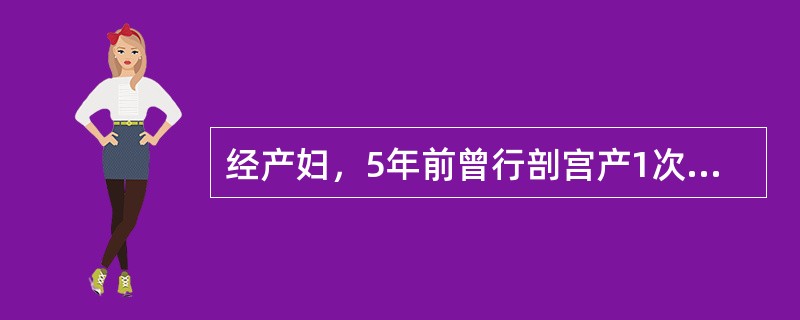 经产妇，5年前曾行剖宫产1次，现孕37周，产程中产妇感腹痛剧烈。查：宫高34厘米