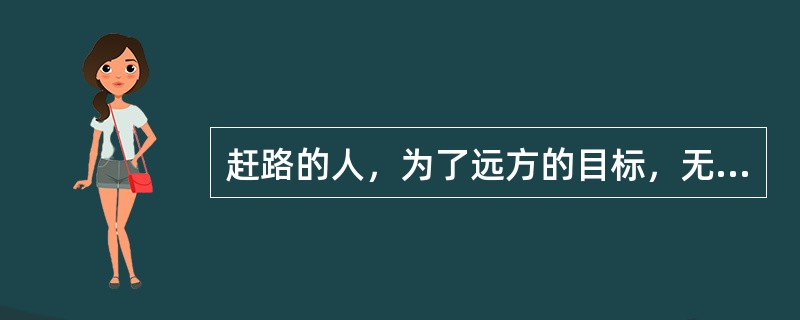 赶路的人，为了远方的目标，无意留心沿路的风光。许多其实并不比你追寻的东西逊色的路