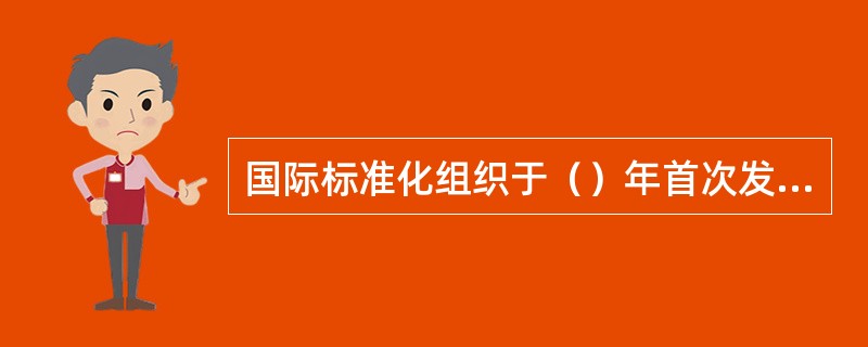 国际标准化组织于（）年首次发布了关于质量管理与质量保证体系的ISO9000国际标