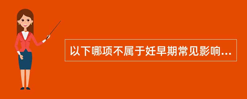 以下哪项不属于妊早期常见影响胎儿发育的问题（）。