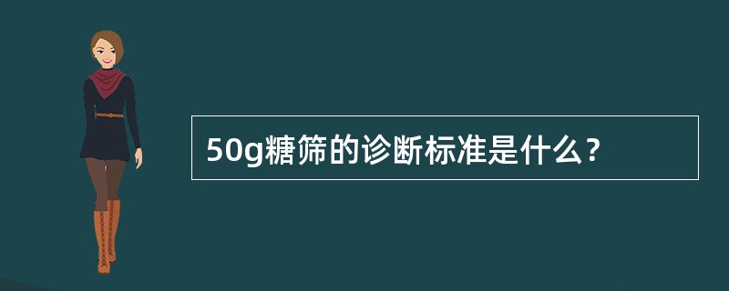 50g糖筛的诊断标准是什么？