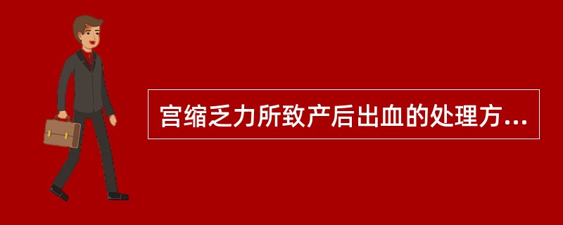 宫缩乏力所致产后出血的处理方法有哪些？