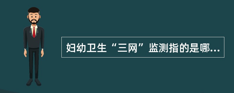 妇幼卫生“三网”监测指的是哪几项监测？