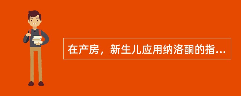 在产房，新生儿应用纳洛酮的指征是什么？（）