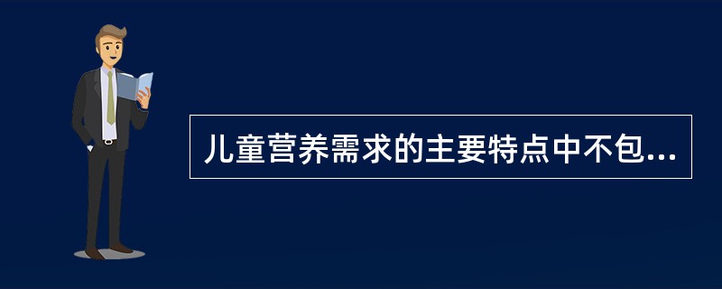 儿童营养需求的主要特点中不包括（）。