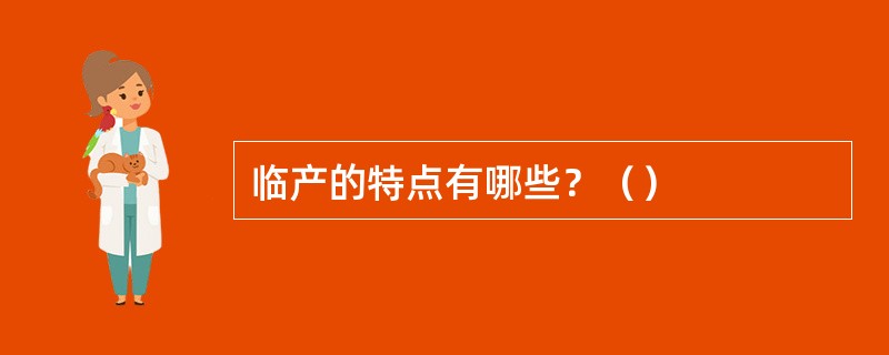 临产的特点有哪些？（）