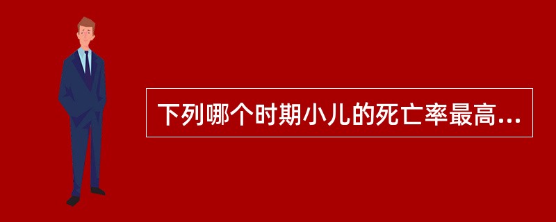 下列哪个时期小儿的死亡率最高（）。