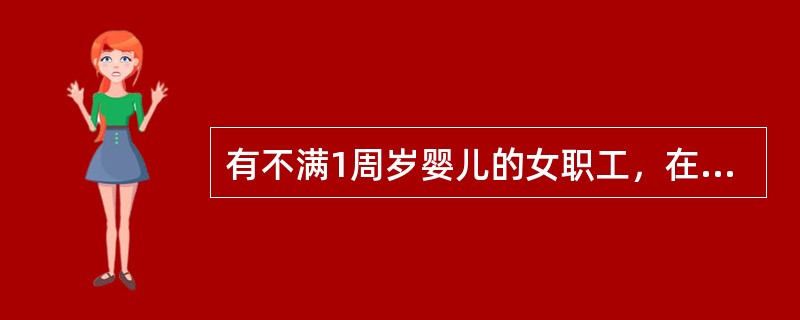 有不满1周岁婴儿的女职工，在每班劳动时间内可以享受两次哺乳（含人工喂养）时间，每