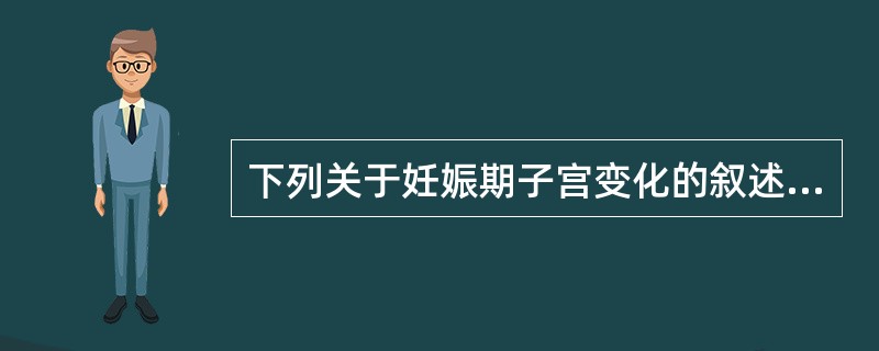 下列关于妊娠期子宫变化的叙述，错误的是（）。