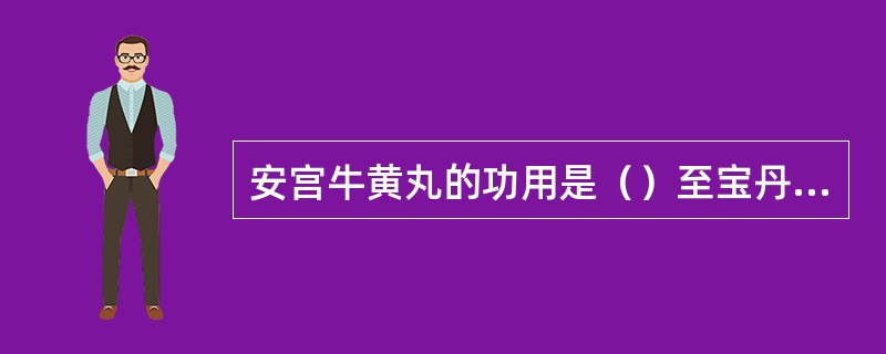 安宫牛黄丸的功用是（）至宝丹的功用是（）