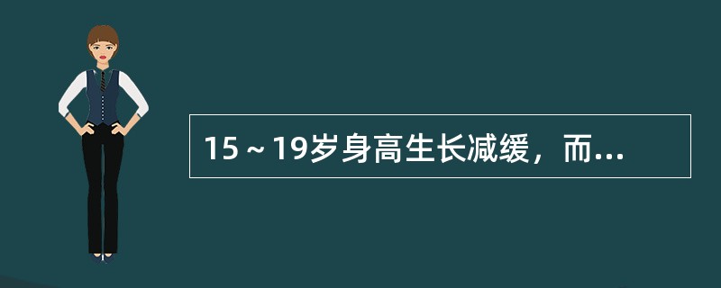 15～19岁身高生长减缓，而性发育接近成熟阶段的是以第二性征迅速发育为特点，女孩