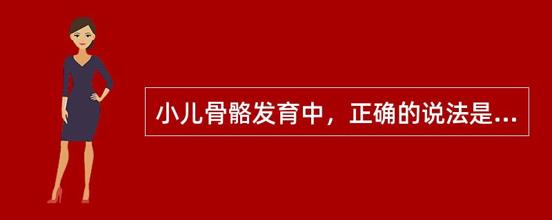 小儿骨骼发育中，正确的说法是（）。