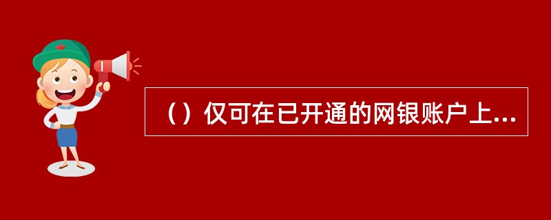 （）仅可在已开通的网银账户上维护在本机构开户的企业账户信息。