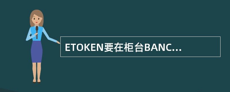 ETOKEN要在柜台BANCSLINK前端系统做（）操作，才能被激活使用。