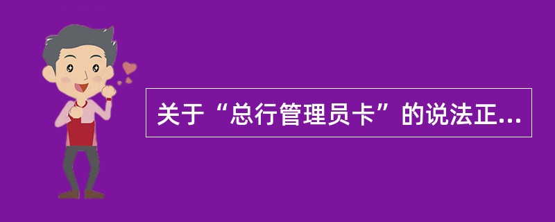 关于“总行管理员卡”的说法正确的是（）。