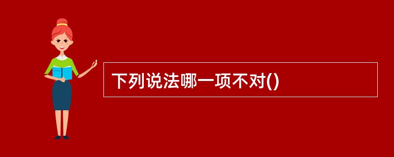 下列说法哪一项不对()