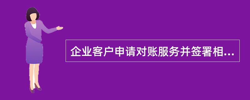 企业客户申请对账服务并签署相关服务协议后，再由对账网点对账员在对账服务系统中完成