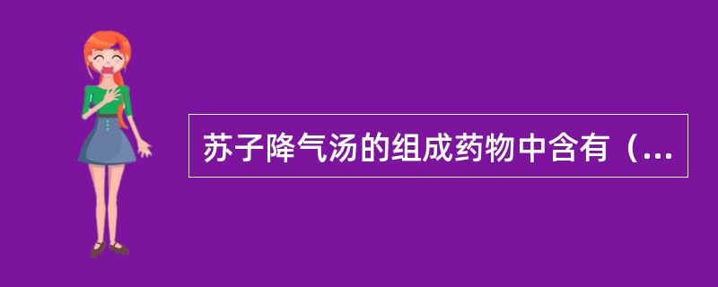 苏子降气汤的组成药物中含有（）。